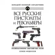 Все русские пистолеты и револьверы. Российская Империя, Советский Союз, Россия