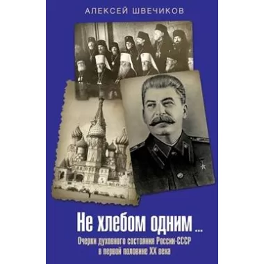 Не хлебом одним... Очерки духовного состояния России-СССР в первой половине XX века