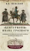 Центурионы Ивана Грозного. Воеводы и головы московского войска второй половины XVI века