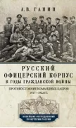 Русский офицерский корпус в годы Гражданской войны. Противостояние командных кадров. 1917-1922 год