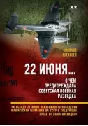 22 июня... О чем предупреждала советская военная разведка. «К исходу 21 июня неизбежность нападения фашистской Германии на СССР в следующие сутки не была очевидна»