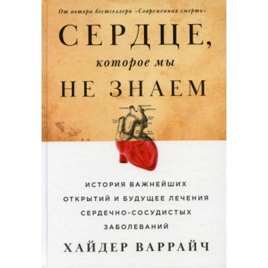 Сердце, которое мы не знаем. История важнейших открытий и будущее лечения сердечно-сосудистых заболеваний