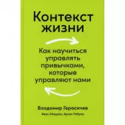 Контекст жизни. Как научиться управлять привычками, которые управляют нами