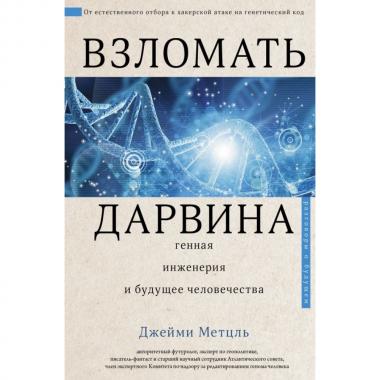 Взломать Дарвина. Генная инженерия и будущее человечества