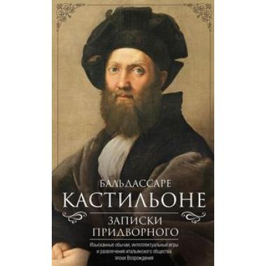 Записки придворного. Изысканные обычаи, интеллектуальные игры и развлечения итальянского общества эпохи Возрождения