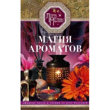 Магия ароматов. Эфирные масла и специи от всех болезней