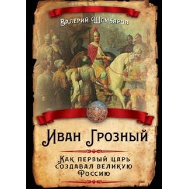 Иван Грозный. Как первый царь создавал великую Россию