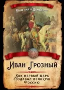 Иван Грозный. Как первый царь создавал великую Россию