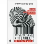 Искусственный интеллект: перезагрузка. Как создать машинный разум, которому действительно можно доверять