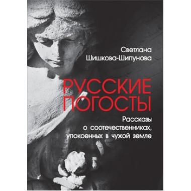 Русские погосты. Рассказы о соотечественниках, упокоенных в чужой земле