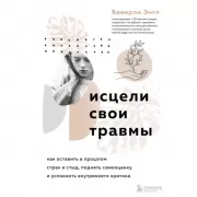 Исцели свои травмы. Как оставить в прошлом страх и стыд, поднять самооценку и успокоить внутреннего критика