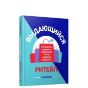 Выдающийся ритейл. Как привлечь и удержать покупателей в эпоху цифрового разрушения