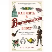 Как жить в Викторианскую эпоху. Повседневная реальность в Англии ХIX века