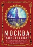Москва таинственная. Все сакральные и магические, колдовские и роковые, гиблые и волшебные места