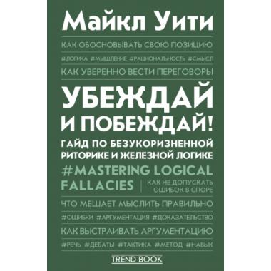 Убеждай и побеждай! Гайд по безукоризненной риторике и железной логике