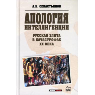 Апология интеллигенции. Русская элита в катастрофах XX века
