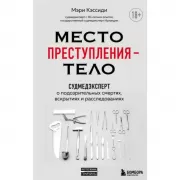 Место преступления - тело. Судмедэксперт о подозрительных смертях, вскрытиях и расследованиях