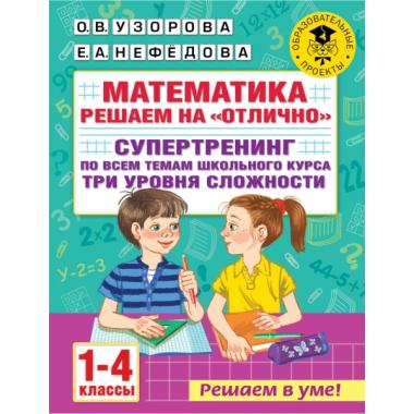 Математика. Решаем на «отлично». Супертренинг по всем темам школьного курса. Три уровня сложности. 1-4 класс