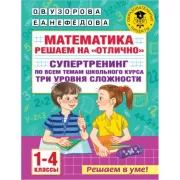 Математика. Решаем на «отлично». Супертренинг по всем темам школьного курса. Три уровня сложности. 1-4 класс