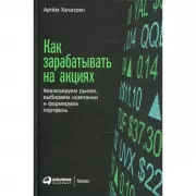 Как зарабатывать на акциях. Анализируем рынок, выбираем компании и формируем портфель