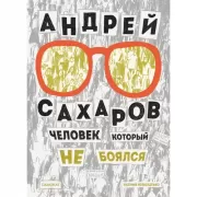 Андрей Сахаров. Человек, который не боялся