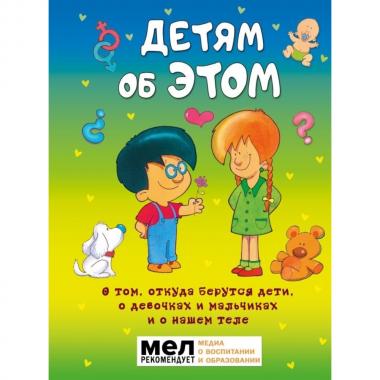 Детям об ЭТОМ. О том, откуда берутся дети, о девочках и мальчиках и о нашем теле