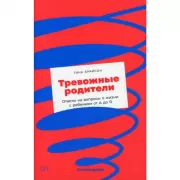 Тревожные родители. Ответы на вопросы о жизни с ребенком от А до Я