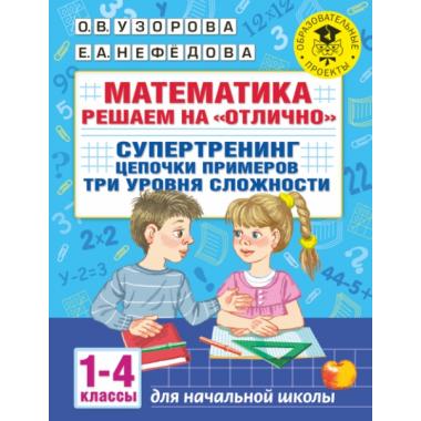 Математика. Решаем на «отлично». Супертренинг. Цепочки примеров. Три уровня сложности. 1-4 класс