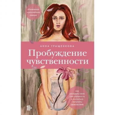 Пробуждение чувственности. Как раскрыть свою сексуальность и научиться получать удовольствие