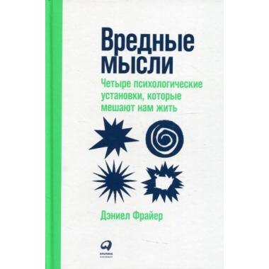 Вредные мысли. Четыре психологические установки, которые мешают нам жить
