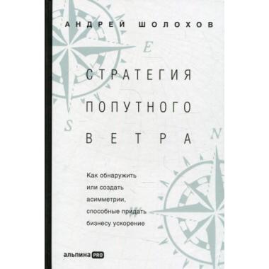 Стратегия попутного ветра. Как обнаружить или создать асимметрии, способные придать бизнесу ускорение