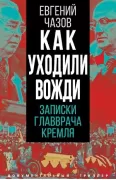 Как уходили вожди. Записки главврача Кремля
