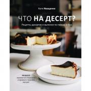 Что на десерт? Рецепты десертов и выпечки по поводу и без