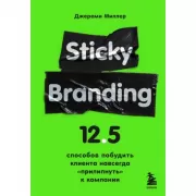 Sticky Branding. 12.5 способов побудить клиента навсегда «прилипнуть» к компании