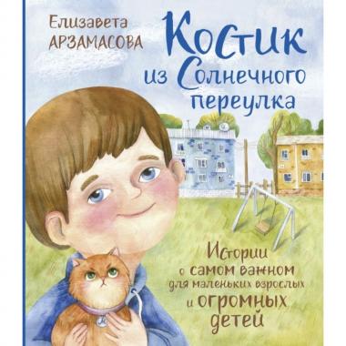 Костик из Солнечного переулка. Истории о самом важном для маленьких взрослых и огромных детей
