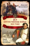 Вся Отечественная война 1812 года. Самое полное изложение