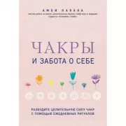Чакры и забота о себе. Разбудите целительную силу чакр с помощью ежедневных ритуалов