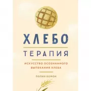 Хлеботерапия. Искусство осознанного выпекания хлеба