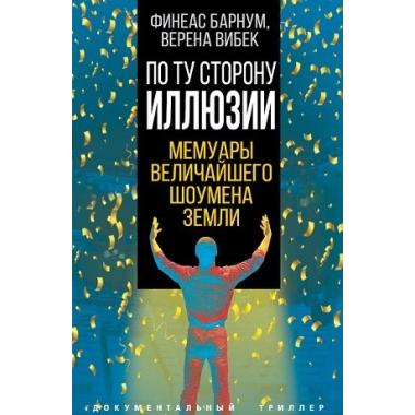 По ту сторону иллюзии. Мемуары величайшего шоумена Земли