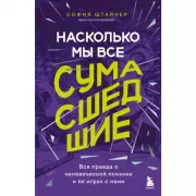 Насколько мы все сумасшедшие. Вся правда о человеческой психике и ее играх с нами