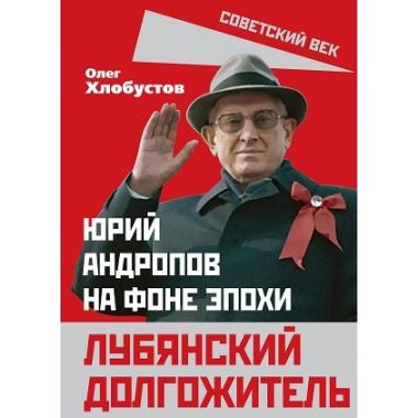 Лубянский долгожитель. Юрий Андропов на фоне эпохи