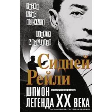 Сидней Рейли. Шпион-легенда XX века. Исто­рические факты, воспоминания соратников и близких