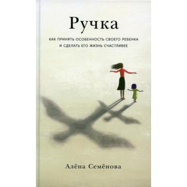 Ручка. Как принять особенность своего ребенка и сделать его жизнь счастливее