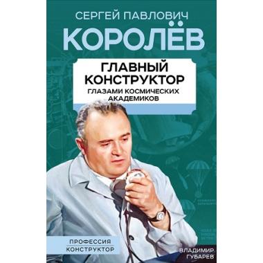 Королев. Главный конструктор глазами космических академиков