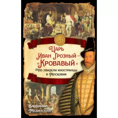 Царь Иван Грозный - «Кровавый». Что увидели иностранцы в Московии