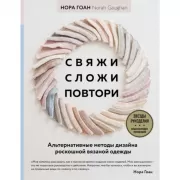 Свяжи, сложи, повтори. Альтернативные методы дизайна и конструирования роскошной вязаной одежды