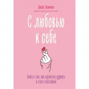 С любовью к себе. Книга о том, как научиться дружить и стать счастливой