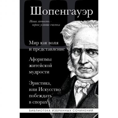 Мир как воля и представление. Афоризмы житейской мудрости. Эристика, или Искусство побеждать в спорах