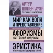 Мир как воля и представление. Афоризмы житейской мудрости. Эристика, или Искусство побеждать в спорах