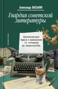 Гвардия советской литературы. Писательские будни и праздники от оттепели до перес